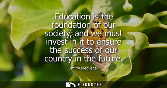 Small: Education is the foundation of our society, and we must invest in it to ensure the success of our count
