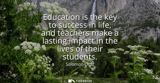 Small: Education is the key to success in life, and teachers make a lasting impact in the lives of their students