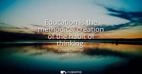 Small: Education is the methodical creation of the habit of thinking