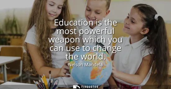 Small: Education is the most powerful weapon which you can use to change the world