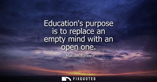 Small: Educations purpose is to replace an empty mind with an open one