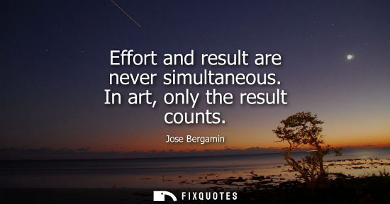 Small: Effort and result are never simultaneous. In art, only the result counts
