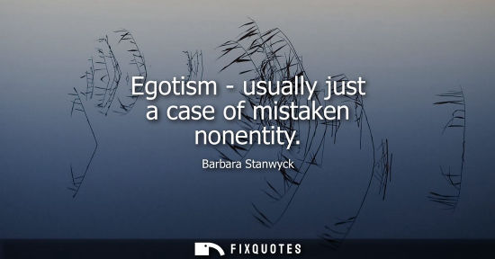 Small: Egotism - usually just a case of mistaken nonentity