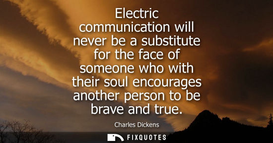 Small: Electric communication will never be a substitute for the face of someone who with their soul encourage