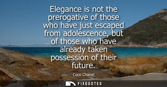 Small: Elegance is not the prerogative of those who have just escaped from adolescence, but of those who have 