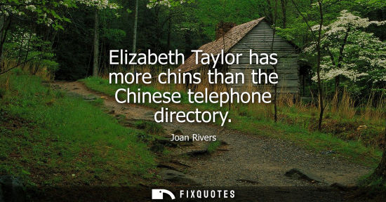 Small: Elizabeth Taylor has more chins than the Chinese telephone directory