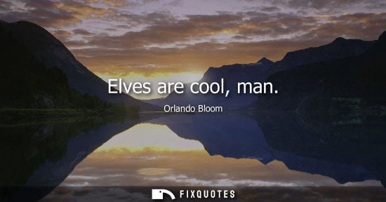 Small: Elves are cool, man - Orlando Bloom