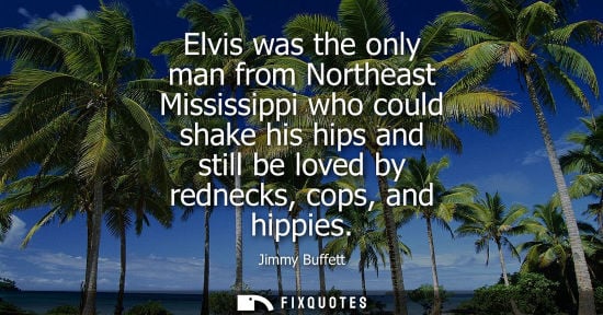 Small: Elvis was the only man from Northeast Mississippi who could shake his hips and still be loved by rednec