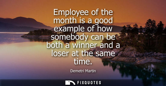 Small: Employee of the month is a good example of how somebody can be both a winner and a loser at the same ti