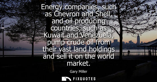 Small: Energy companies, such as Chevron and Shell, and oil producing countries, such as Kuwait and Venezuela,