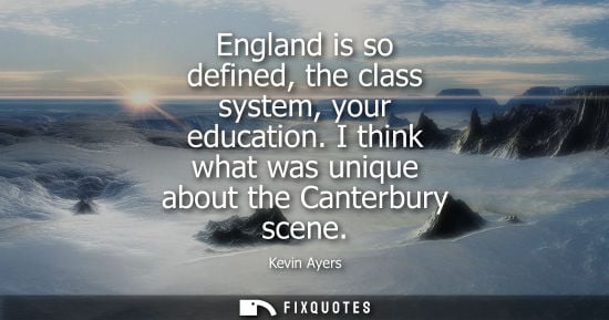 Small: England is so defined, the class system, your education. I think what was unique about the Canterbury s