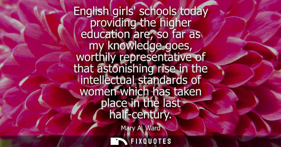 Small: English girls schools today providing the higher education are, so far as my knowledge goes, worthily r