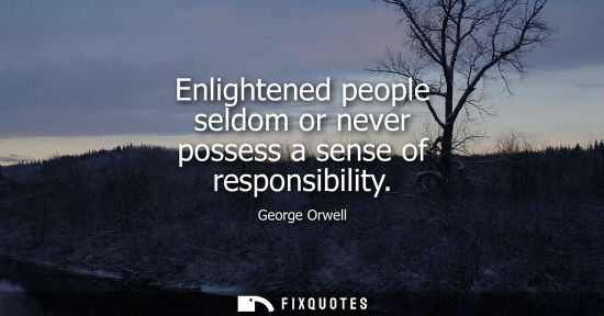 Small: Enlightened people seldom or never possess a sense of responsibility