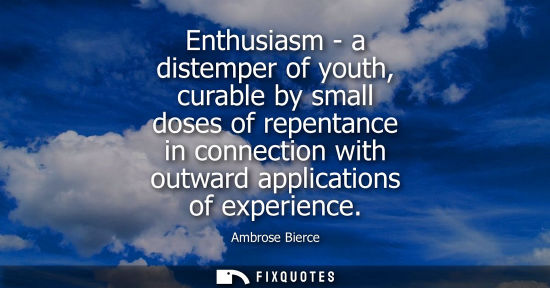 Small: Enthusiasm - a distemper of youth, curable by small doses of repentance in connection with outward appl