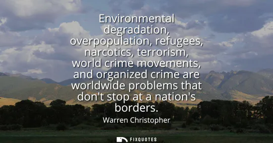 Small: Environmental degradation, overpopulation, refugees, narcotics, terrorism, world crime movements, and organize