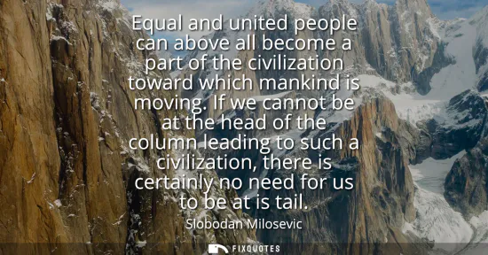 Small: Equal and united people can above all become a part of the civilization toward which mankind is moving.