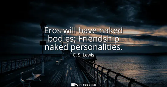 Small: Eros will have naked bodies Friendship naked personalities