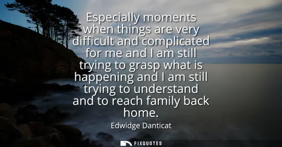 Small: Especially moments when things are very difficult and complicated for me and I am still trying to grasp what i