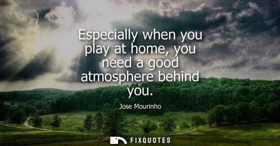 Small: Jose Mourinho - Especially when you play at home, you need a good atmosphere behind you
