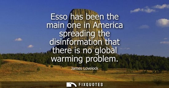 Small: Esso has been the main one in America spreading the disinformation that there is no global warming prob