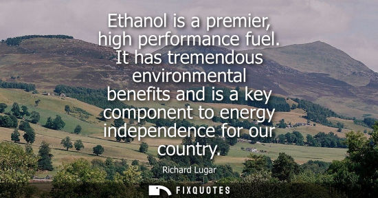 Small: Ethanol is a premier, high performance fuel. It has tremendous environmental benefits and is a key comp