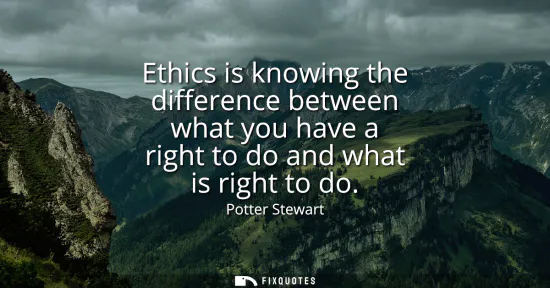 Small: Ethics is knowing the difference between what you have a right to do and what is right to do