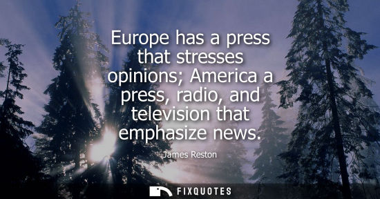 Small: Europe has a press that stresses opinions America a press, radio, and television that emphasize news