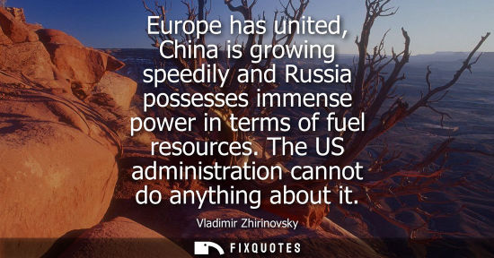 Small: Europe has united, China is growing speedily and Russia possesses immense power in terms of fuel resour