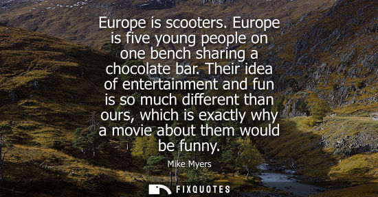 Small: Europe is scooters. Europe is five young people on one bench sharing a chocolate bar. Their idea of ent