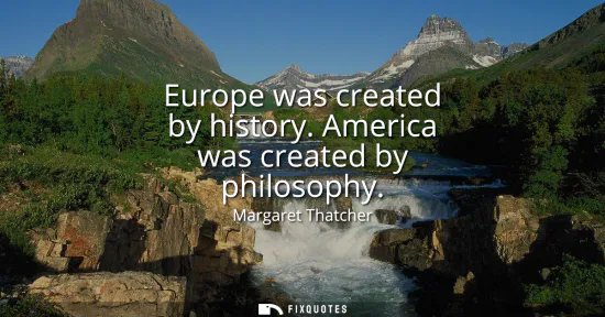 Small: Europe was created by history. America was created by philosophy