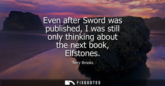 Small: Even after Sword was published, I was still only thinking about the next book, Elfstones