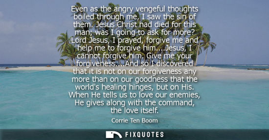 Small: Even as the angry vengeful thoughts boiled through me, I saw the sin of them. Jesus Christ had died for