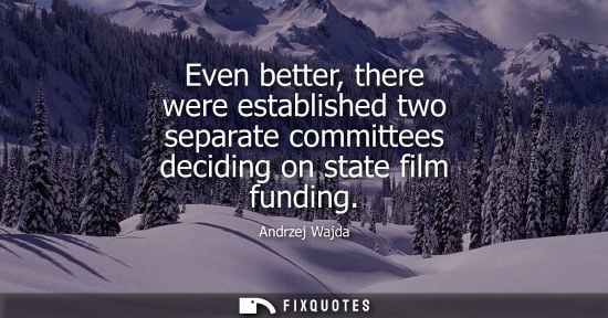 Small: Even better, there were established two separate committees deciding on state film funding