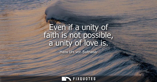 Small: Even if a unity of faith is not possible, a unity of love is - Hans Urs von Balthasar