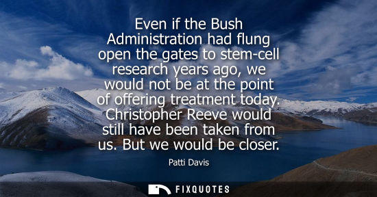 Small: Even if the Bush Administration had flung open the gates to stem-cell research years ago, we would not 