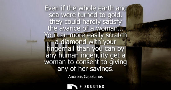 Small: Even if the whole earth and sea were turned to gold, they could hardly satisfy the avarice of a woman..