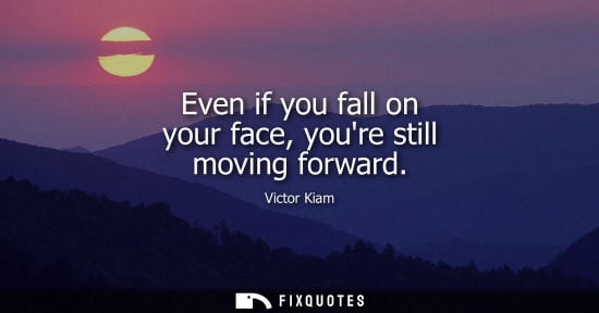 Small: Even if you fall on your face, youre still moving forward
