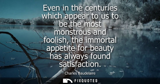 Small: Even in the centuries which appear to us to be the most monstrous and foolish, the immortal appetite fo