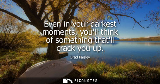 Small: Even in your darkest moments, youll think of something thatll crack you up