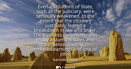 Small: Even institutions of State, such as the judiciary, were seriously weakened, to the extent that the citizenry j
