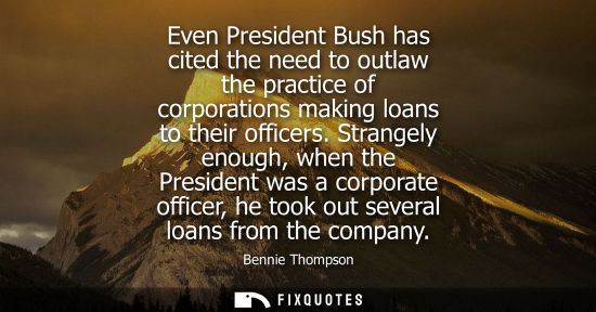 Small: Even President Bush has cited the need to outlaw the practice of corporations making loans to their off