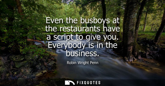 Small: Even the busboys at the restaurants have a script to give you. Everybody is in the business