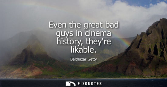 Small: Even the great bad guys in cinema history, theyre likable