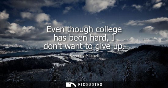 Small: Even though college has been hard, I dont want to give up