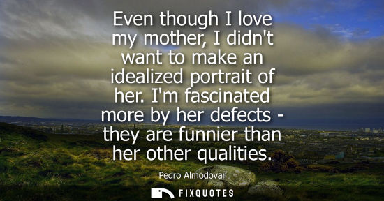Small: Even though I love my mother, I didnt want to make an idealized portrait of her. Im fascinated more by 