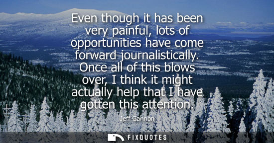 Small: Even though it has been very painful, lots of opportunities have come forward journalistically.