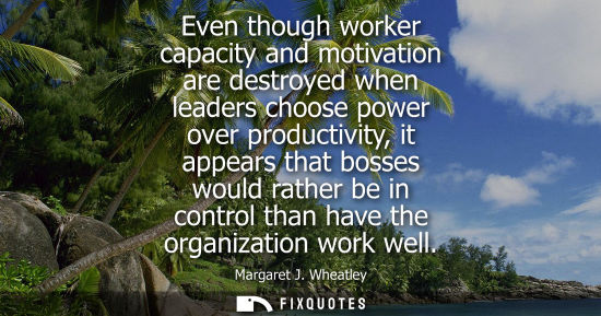Small: Even though worker capacity and motivation are destroyed when leaders choose power over productivity, i