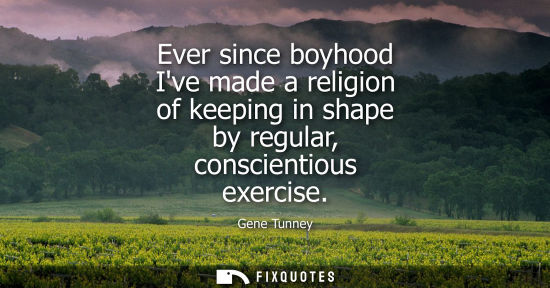 Small: Ever since boyhood Ive made a religion of keeping in shape by regular, conscientious exercise