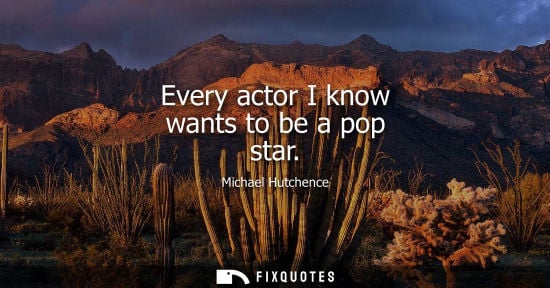 Small: Every actor I know wants to be a pop star - Michael Hutchence