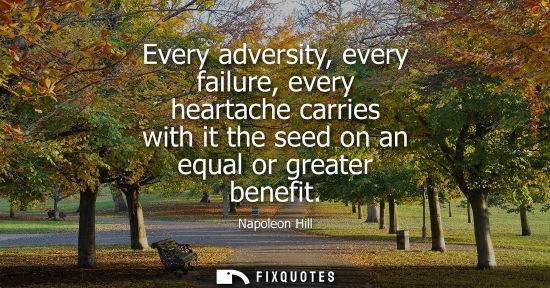 Small: Every adversity, every failure, every heartache carries with it the seed on an equal or greater benefit